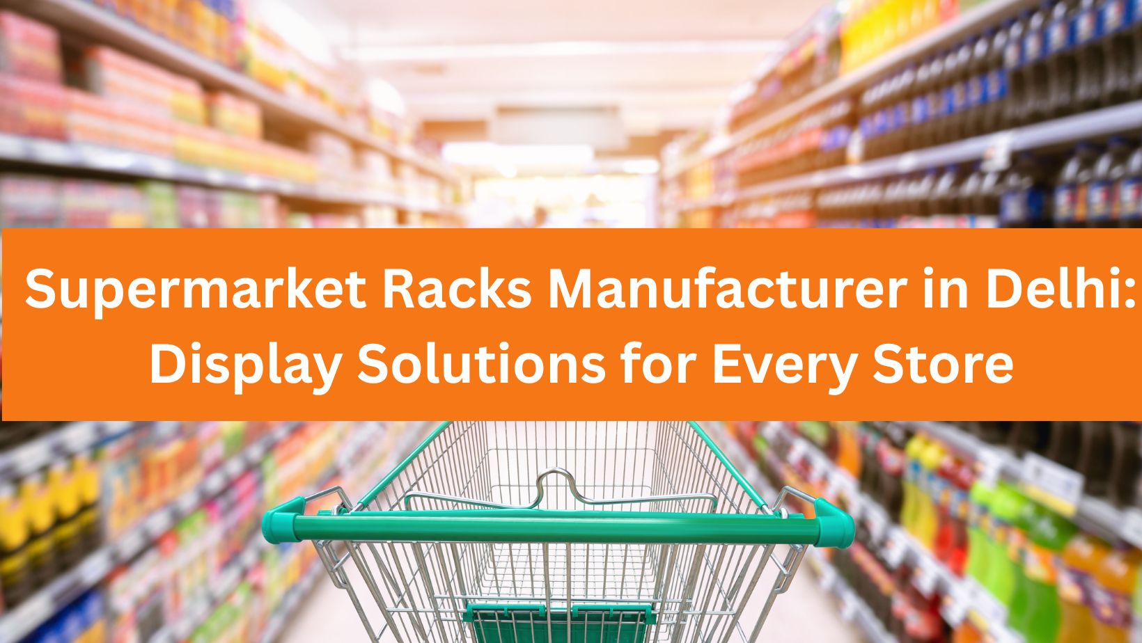 Supermarket Racks Manufacturer in Delhi: Display Solutions for Every Store