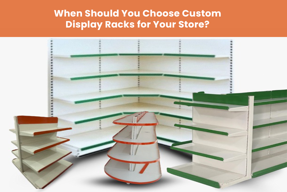 When Should You Choose Custom Display Racks for Your Store?